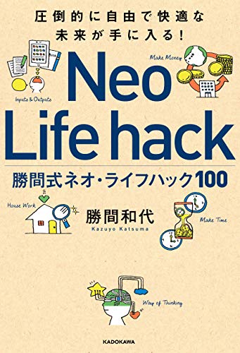 圧倒的に自由で快適な未来が手に入る! 勝間式ネオ・ライフハック100